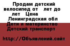 Продам детский велосипед от 5 лет до 9 лет › Цена ­ 2 000 - Ленинградская обл. Дети и материнство » Детский транспорт   